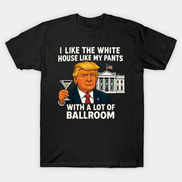 I-Like-The-White-House-Like-My-Pants-With-A Lot-Of-Ballroom T-Shirt by Creatifly Graphic Tees
