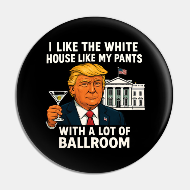 I-Like-The-White-House-Like-My-Pants-With-A Lot-Of-Ballroom Pin by Creatifly Graphic Tees