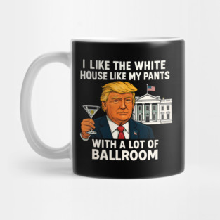 I-Like-The-White-House-Like-My-Pants-With-A Lot-Of-Ballroom Mug