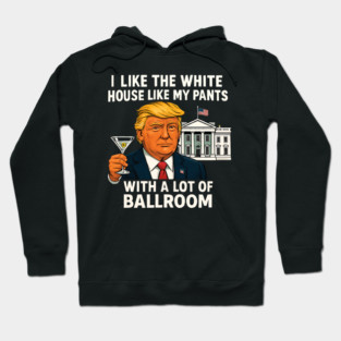 I-Like-The-White-House-Like-My-Pants-With-A Lot-Of-Ballroom Hoodie