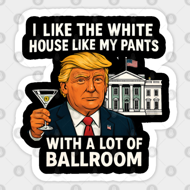 I-Like-The-White-House-Like-My-Pants-With-A Lot-Of-Ballroom Sticker by Creatifly Graphic Tees