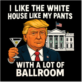 I-Like-The-White-House-Like-My-Pants-With-A Lot-Of-Ballroom Posters and Art