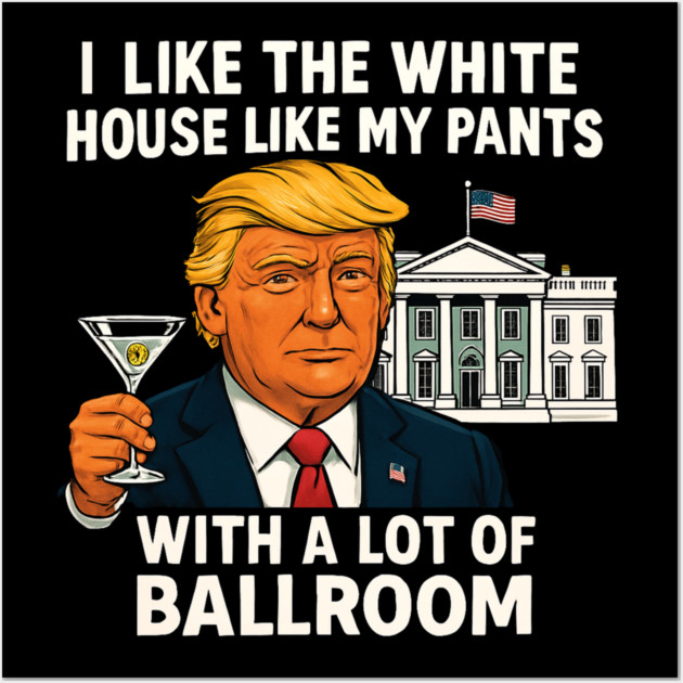 I-Like-The-White-House-Like-My-Pants-With-A Lot-Of-Ballroom Wall Art by Creatifly Graphic Tees