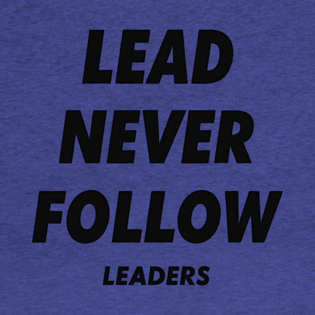 Lead Never Follow Leaders by ArtistTee ⭐⭐⭐⭐⭐