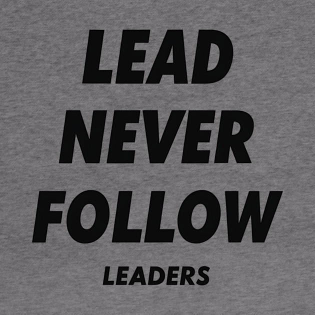 Lead Never Follow Leaders by ArtistTee ⭐⭐⭐⭐⭐