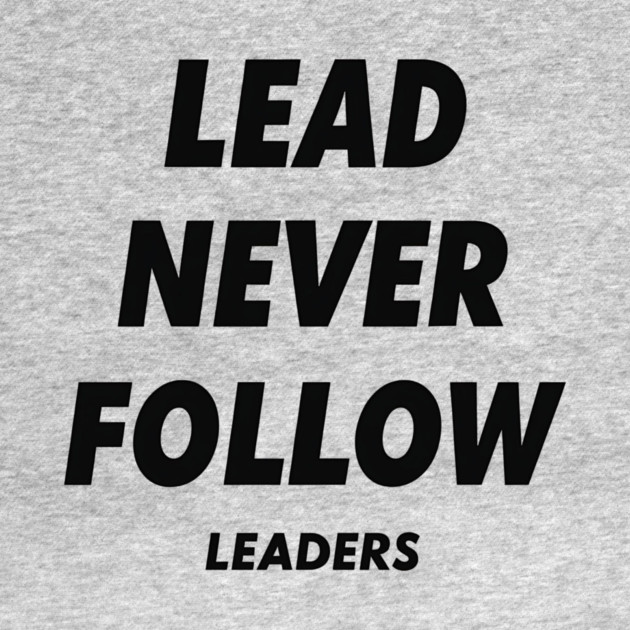 Lead Never Follow Leaders by ArtistTee ⭐⭐⭐⭐⭐