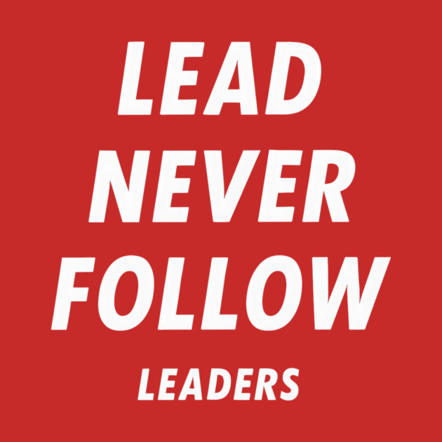 Lead-Never-Follow by ArtistTee ⭐⭐⭐⭐⭐
