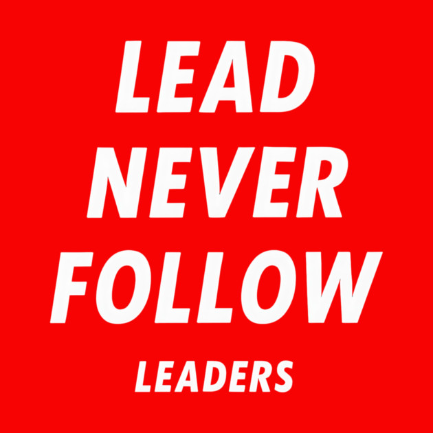 Lead-Never-Follow by ArtistTee ⭐⭐⭐⭐⭐
