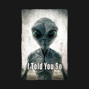 Funny Alien T-shirt - "I told you so" Grey Extraterrestrial Abduction Invader T-Shirt