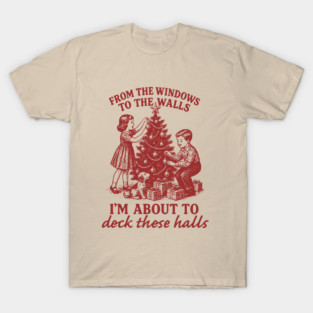 From The Windows To The Walls I'm About To Deck These Halls T-Shirt