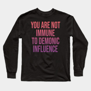 You Are Not Immune To Demonic Influence Long Sleeve T-Shirt