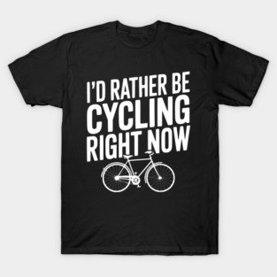 I’d Rather Be Cycling Right Now T-Shirt