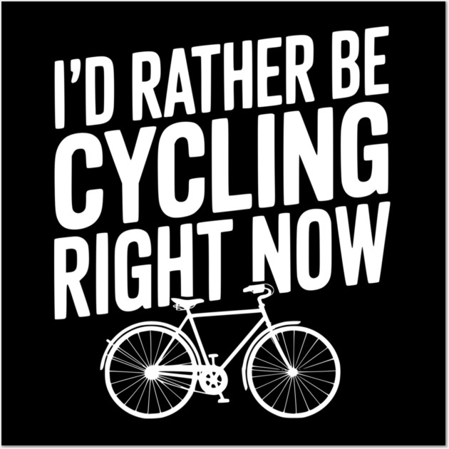 I’d Rather Be Cycling Right Now Wall Art by Frank Ring