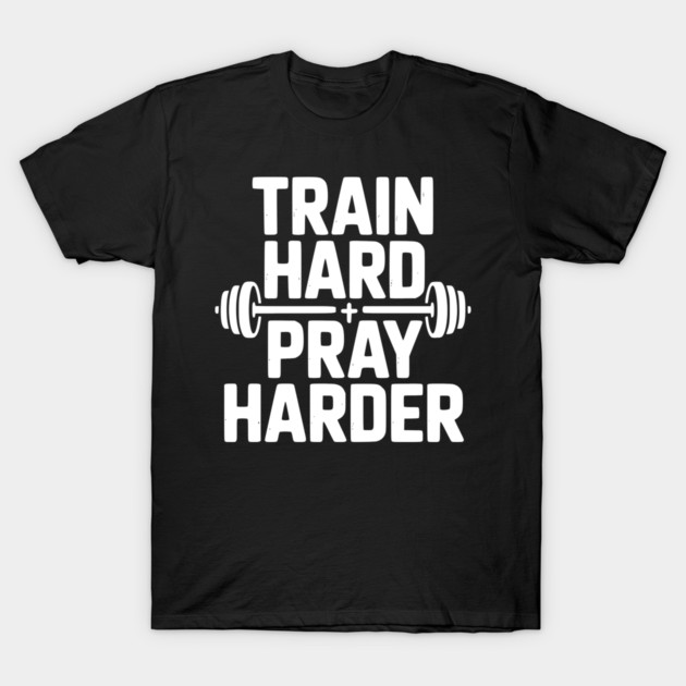 Train Hard Pray Harder T-Shirt by Frank Ring