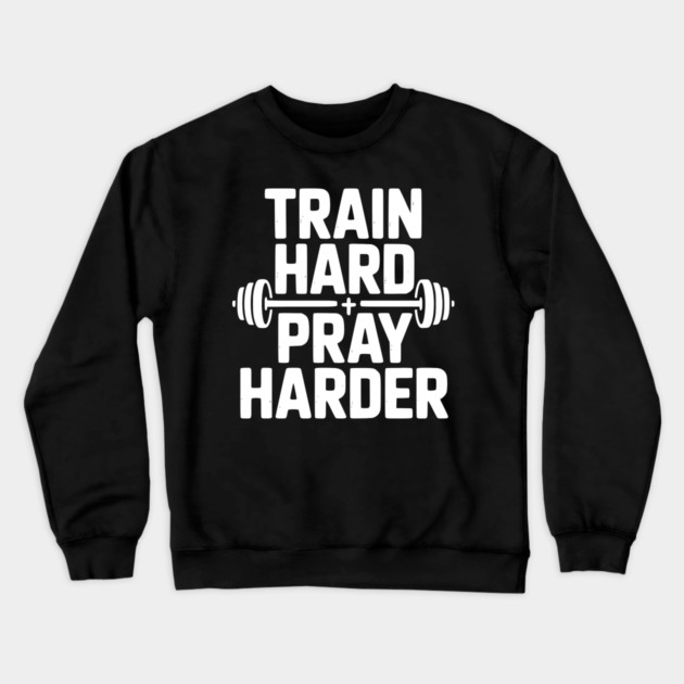 Train Hard Pray Harder Crewneck Sweatshirt by Frank Ring