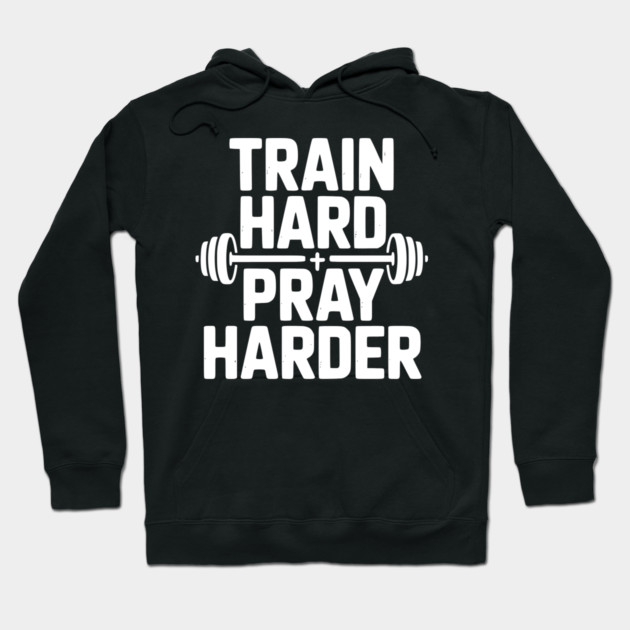 Train Hard Pray Harder Hoodie by Frank Ring