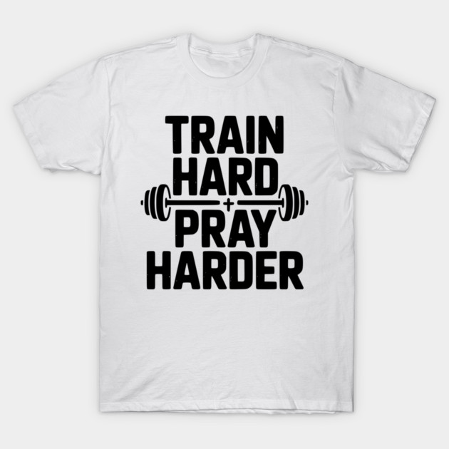Train Hard Pray Harder T-Shirt by Frank Ring