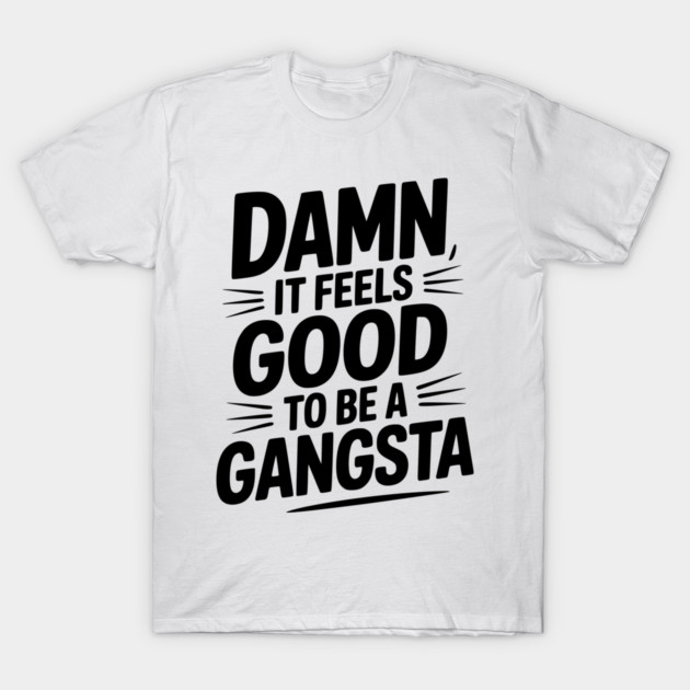 Damn It Feels Good to be a Gangsta T-Shirt by Frank Ring