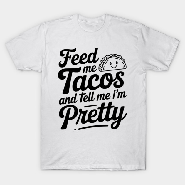 Feed Me Tacos and Tell Me I’m Pretty T-Shirt by Frank Ring