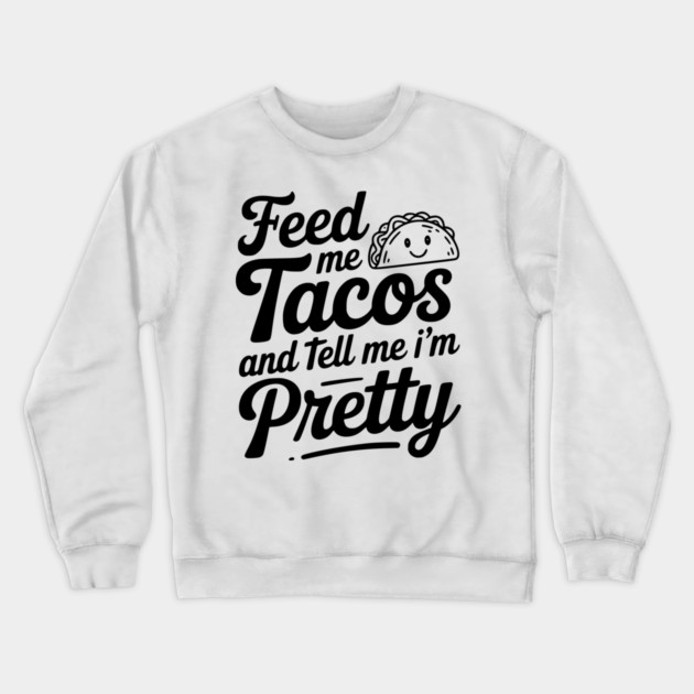 Feed Me Tacos and Tell Me I’m Pretty Crewneck Sweatshirt by Frank Ring