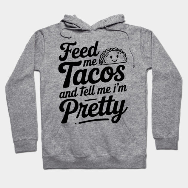 Feed Me Tacos and Tell Me I’m Pretty Hoodie by Frank Ring