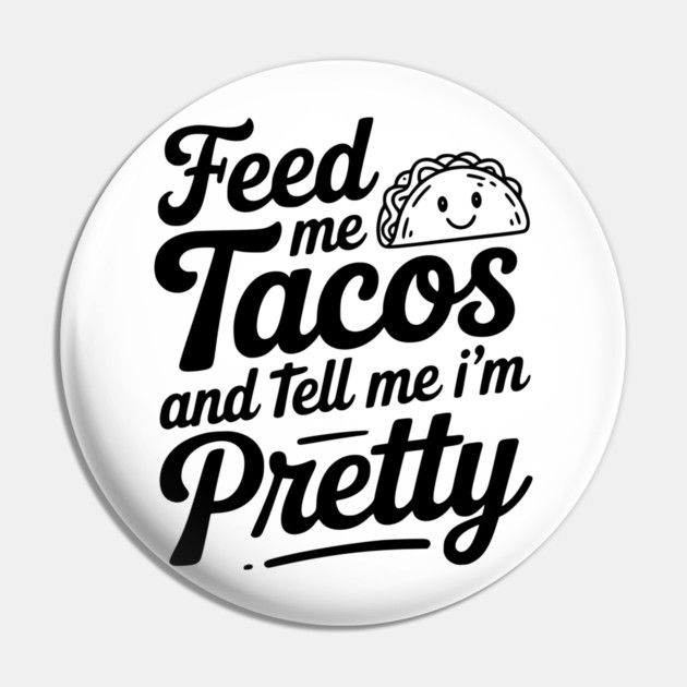 Feed Me Tacos and Tell Me I’m Pretty Pin by Frank Ring