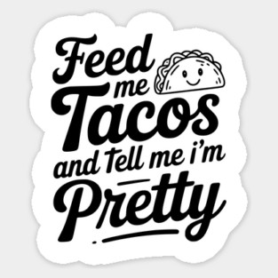 Feed Me Tacos and Tell Me I’m Pretty Sticker
