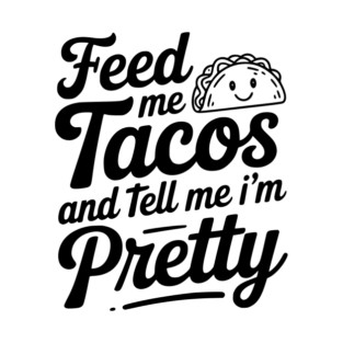 Feed Me Tacos and Tell Me I’m Pretty T-Shirt