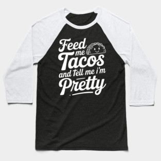 Feed Me Tacos and Tell Me I’m Pretty Baseball T-Shirt