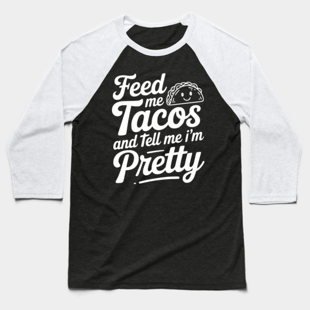 Feed Me Tacos and Tell Me I’m Pretty Baseball T-Shirt by Frank Ring