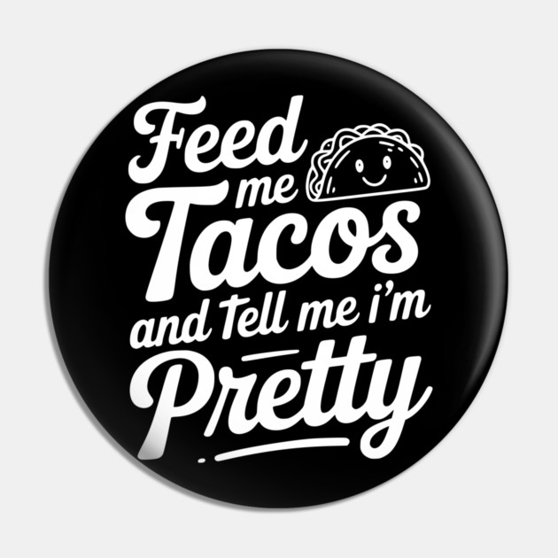 Feed Me Tacos and Tell Me I’m Pretty Pin by Frank Ring