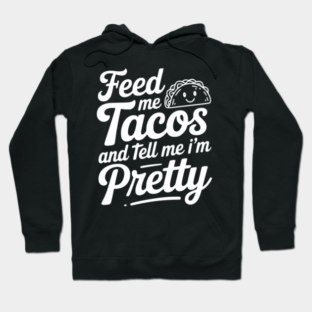 Feed Me Tacos and Tell Me I’m Pretty Hoodie by Frank Ring