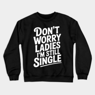 Don’t Worry Ladies I’m Still Single Crewneck Sweatshirt