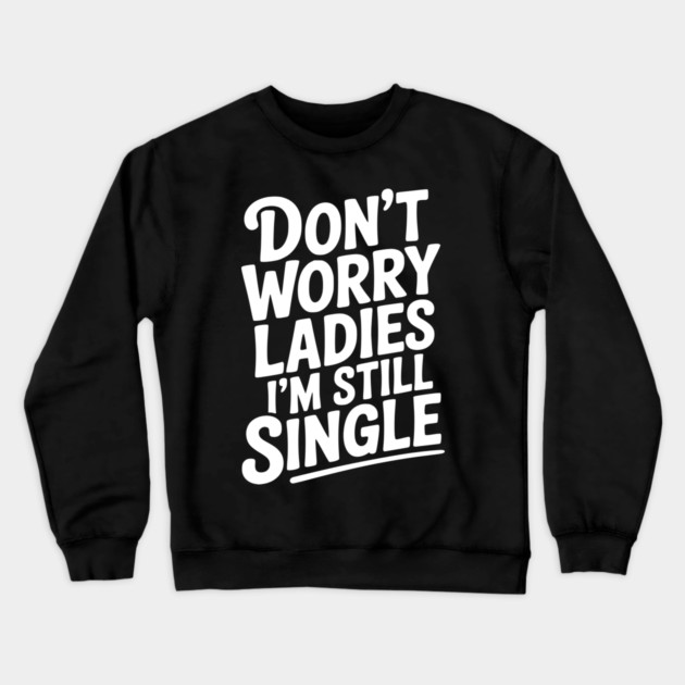 Don’t Worry Ladies I’m Still Single Crewneck Sweatshirt by Frank Ring