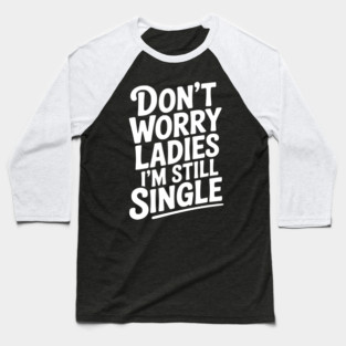 Don’t Worry Ladies I’m Still Single Baseball T-Shirt