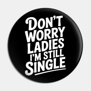 Don’t Worry Ladies I’m Still Single Pin