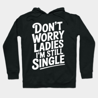 Don’t Worry Ladies I’m Still Single Hoodie