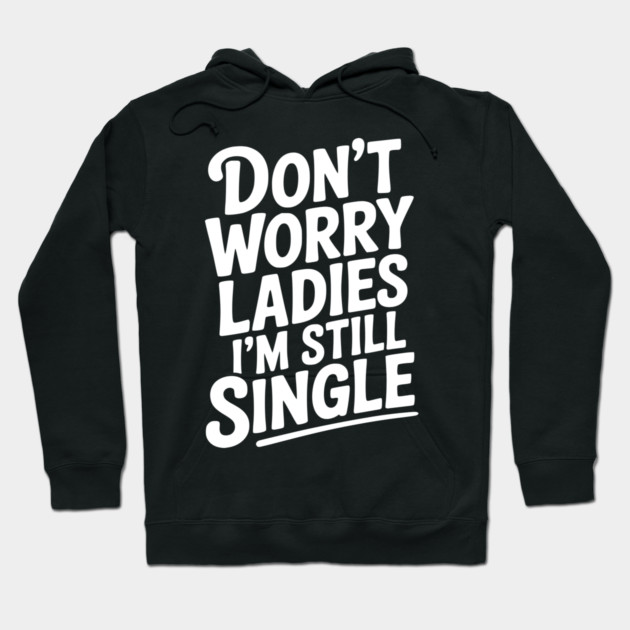 Don’t Worry Ladies I’m Still Single Hoodie by Frank Ring