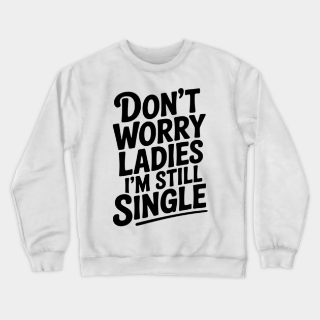 Don’t Worry Ladies I’m Still Single Crewneck Sweatshirt by Frank Ring