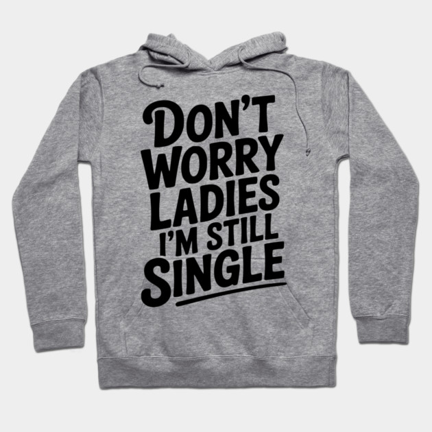 Don’t Worry Ladies I’m Still Single Hoodie by Frank Ring