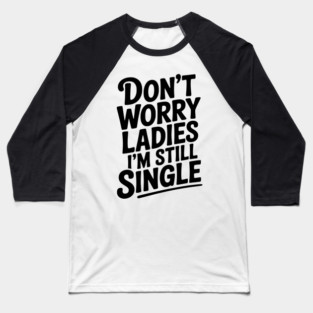 Don’t Worry Ladies I’m Still Single Baseball T-Shirt