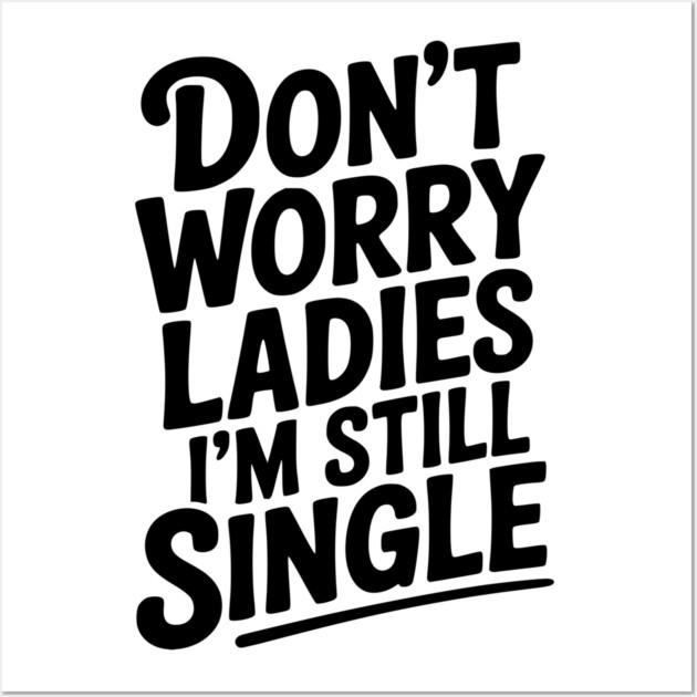 Don’t Worry Ladies I’m Still Single Wall Art by Frank Ring