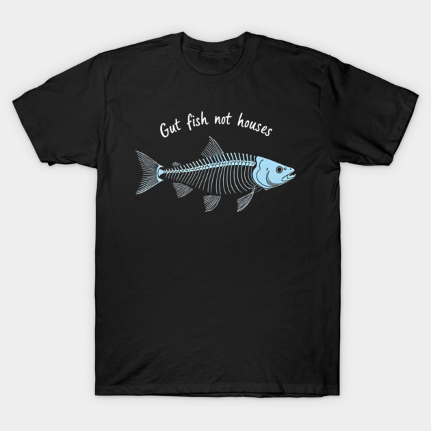Funny Fisherman Quote Gut Fish Not Houses Humor T-Shirt by shirtlux