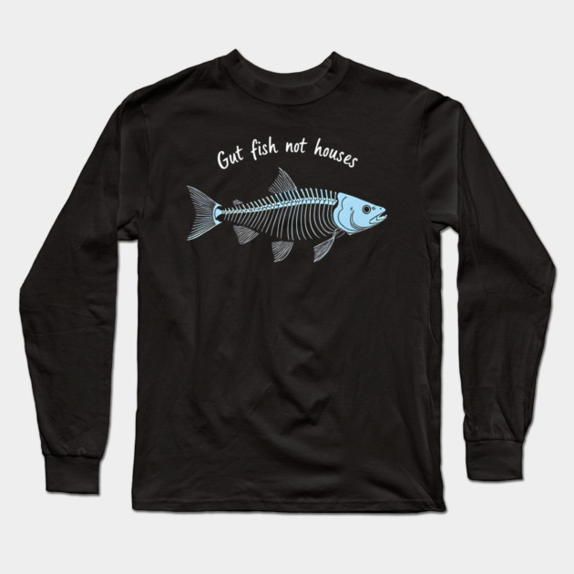 Funny Fisherman Quote Gut Fish Not Houses Humor Long Sleeve T-Shirt by shirtlux