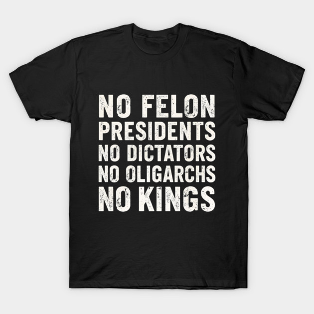 No Felon Presidents No Dictators No Oligarchs No Kings T-Shirt by shirtlux