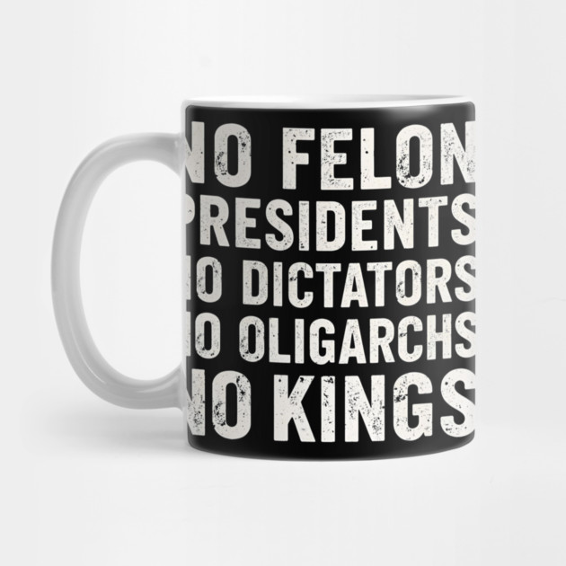 No Felon Presidents No Dictators No Oligarchs No Kings by shirtlux