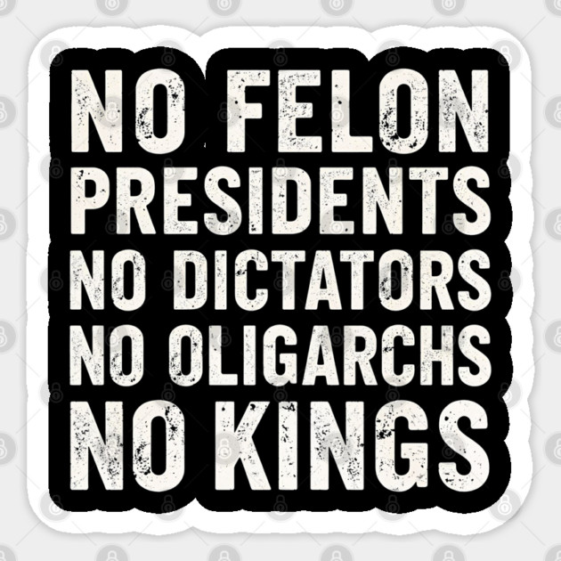 No Felon Presidents No Dictators No Oligarchs No Kings Sticker by shirtlux