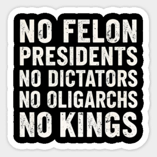 No Felon Presidents No Dictators No Oligarchs No Kings Magnet