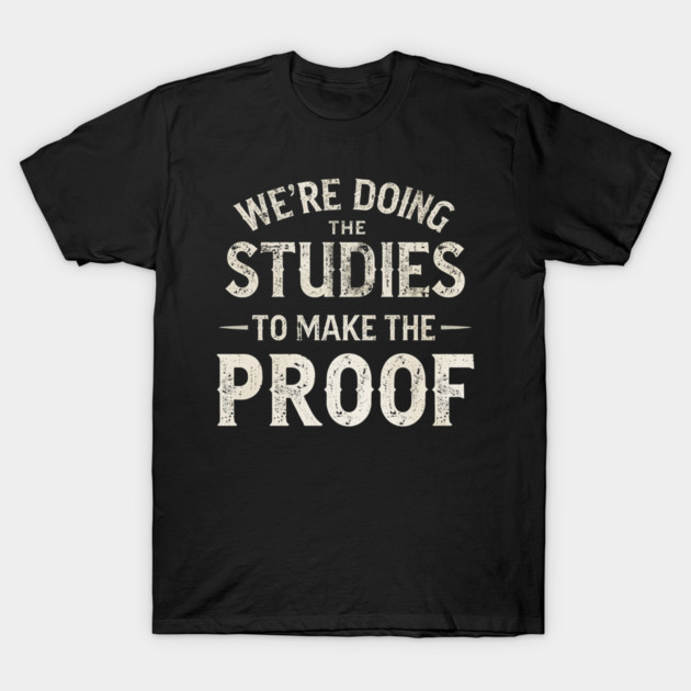 We’re doing the studies to make the proof Funny Science Quote T-Shirt by shirtlux