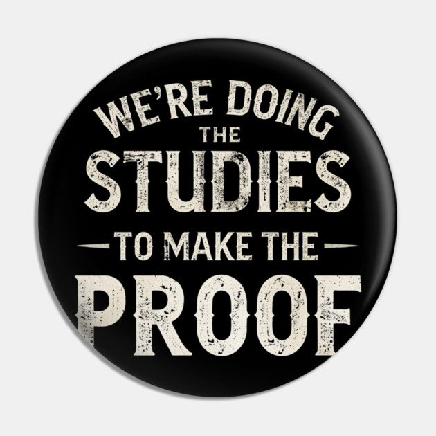 We’re doing the studies to make the proof Funny Science Quote Pin by shirtlux
